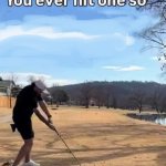 Ever hit one