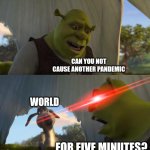 Can we stop? | Can you not cause another pandemic; World; For five minutes? | image tagged in shrek for five minutes,funny,funny memes,relatable,memes | made w/ Imgflip meme maker