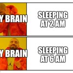 No - Yes | Sleeping at 2 am; My Brain; Sleeping at 6 am; My Brain | image tagged in no - yes,remix | made w/ Imgflip meme maker