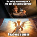 Overwatch Mercy Meme | Me hiding from everyone at the fam-func (family function); That one cousin | image tagged in overwatch mercy meme,memes,fresh memes | made w/ Imgflip meme maker