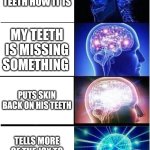 reskin the teeth | I love my teeth how it is; my teeth is missing something; puts skin back on his teeth; tells more of the joy to reskin the teeth | image tagged in memes,expanding brain | made w/ Imgflip meme maker