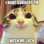 life update | I have surgery tm; wish me luck | image tagged in memes,smiling cat,oh no,hospital | made w/ Imgflip meme maker