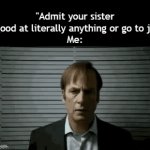 Title³⁸ | "Admit your sister is good at literally anything or go to jail"
Me: | image tagged in gifs,funny,meme,memes,funny meme,relatable | made w/ Imgflip video-to-gif maker