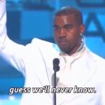 Kanye guess we'll never know