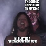 Chess time | The Check happening on my king; Me plotting a "spectacular" next move | image tagged in aj styles undertaker | made w/ Imgflip meme maker