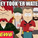 They took er jobs! | THEY TOOK 'ER WATER! | image tagged in they took er water | made w/ Imgflip meme maker