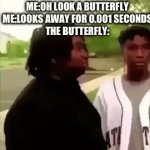Where did it go?:( | Me:Oh look a butterfly
Me:looks away for 0.001 seconds
The butterfly: | image tagged in gifs,memes | made w/ Imgflip video-to-gif maker