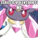 Diancie stare | Dad:this series is violent,don’t Watch it; Me: | image tagged in diancie stare | made w/ Imgflip meme maker