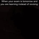 Found | When your exam is tomorrow and you are learning instead of revising: | image tagged in gifs,funny,funny memes,memes,relatable | made w/ Imgflip video-to-gif maker