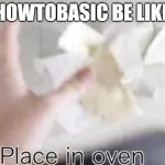 HOWTOBASIC | howtobasic be like | image tagged in place in oven howtobasic | made w/ Imgflip meme maker
