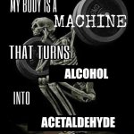 My body is machine | alcohol; acetaldehyde | image tagged in my body is machine | made w/ Imgflip meme maker