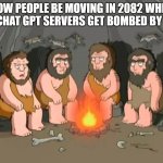 Titel | How people be moving in 2082 when the chat gpt servers get bombed by iran | image tagged in cavemen,chatgpt | made w/ Imgflip meme maker