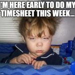 Early Timesheet Reminder | I'm here early to do my 
timesheet this week... | image tagged in too early,timecard,timesheet,timesheet reminder,timecard reminder,timesheets | made w/ Imgflip meme maker
