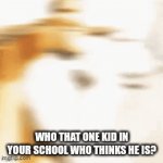 True though | who that one kid in your school who thinks he is? | image tagged in gifs,funny | made w/ Imgflip video-to-gif maker