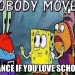 We hate school right? | Dance if you love school | image tagged in nobody move | made w/ Imgflip meme maker