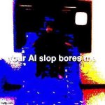 your ai slop bores me