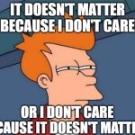 Futurama Fry | it doesn't matter because i don't care; or i don't care because it doesn't matter? | image tagged in memes,futurama fry,doesn't matter | made w/ Imgflip meme maker