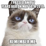 Tardar Sauce | I passed away 7 years ago on May 14th 2019. Remember me. | image tagged in tardar sauce | made w/ Imgflip meme maker