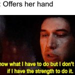 This actually happened to me today | Girl: Offers her hand
Me: | image tagged in i know what i have to do but i don t know if i have the strength | made w/ Imgflip meme maker
