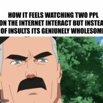 nice feeling | how it feels watching two ppl on the internet interact but instead of insults its geniunely wholesome: | image tagged in wholesome,memes,internet | made w/ Imgflip video-to-gif maker