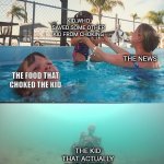 Idk lol | Kid who saved some other kid from choking; The news; The food that choked the kid; The kid that actually was choking | image tagged in mother ignoring kid drowning in a pool | made w/ Imgflip meme maker