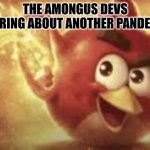 So true So true... | The Amongus Devs hearing about another Pandemic | image tagged in angry bid music | made w/ Imgflip meme maker