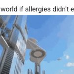 I can't stand allergies. | The world if allergies didn't exist: | image tagged in gifs,blank white template,memes,allergies,the world if,allergy | made w/ Imgflip video-to-gif maker