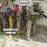 who agrees with me | NORMAL USERS; GIGACHAD USERS; BRAINROTTED TODDLERS | image tagged in army clown | made w/ Imgflip meme maker