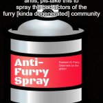 especially you and the recruited, theonetoblame. | antis, pls take this to spray the bad actors of the furry [kinda degenerated] community | image tagged in anti furry spray,anti furry | made w/ Imgflip meme maker