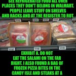 Funny | Bruh, I can't stand to see refrigerated food all over places they don't belong in Walmart. People leave stuff on shelves and racks and at the register to rot. Exhibit A. Do not eat the salami on the far right. I also found a bag of frozen pizza bites in the candy isle and steaks at a register gondola shelf. WTF??????? | image tagged in funny,people of walmart,welcome to walmart,walmart life,walmart,you've been invited to dumbass university | made w/ Imgflip meme maker