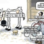 Ts is gonna be a long year ?? | The entire Mapping community; Countries; Trade them for land to make them look like countries that they are offensive to them; “WoUlD yOu TrAdE tHiS, fOr ThIs?” | image tagged in milking the cow,country,countryballs | made w/ Imgflip meme maker