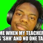 IshowSpeed Are you serious right now bro? | Me When my teacher says 'shh' and no one talkin | image tagged in ishowspeed are you serious right now bro | made w/ Imgflip meme maker