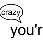 youre talking crazy meme