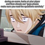 Looks like the Teacher save us from that nasty part. | When the teacher walks up to you
during an exam, looks at your paper and then shouts out "guys please make sure you read the questions carefully." | image tagged in teacher,exam | made w/ Imgflip meme maker