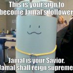 All Hail Jamal | This is your sign to become Jamal's follower. Jamal is your Savior. Jamal shall reign supreme. | image tagged in jamal | made w/ Imgflip meme maker