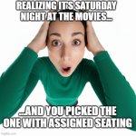 Edvard Munch Scream Woman Saturday Night at the Movies | Realizing it’s Saturday night at the movies…; …and you picked the one with assigned seating | image tagged in edvard munch scream woman,saturday night,movie night,assigned seats | made w/ Imgflip meme maker