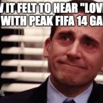 Prime life | How it felt to hear "love me again" with peak FIFA 14 gameplay | image tagged in happy cry,prime life,fifa,love me again,fifa 14,peak | made w/ Imgflip meme maker