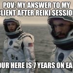 Interestelar 1 hour here 7 years Earth | POV: My answer to my client after Reiki session; 1 hour here is 7 years on earth | image tagged in interestelar 1 hour here 7 years earth,remix | made w/ Imgflip meme maker