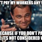 Tuff till the police saw : ( | I don't pay my workers any wage; because if you don't pay them, its not considered wage | image tagged in memes,leonardo dicaprio cheers,joke | made w/ Imgflip meme maker