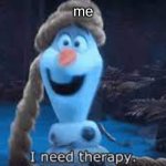 Olaf I need therapy | me | image tagged in olaf i need therapy | made w/ Imgflip meme maker