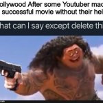 Finally a blockbuster | Hollywood After some Youtuber made a successful movie without their help | image tagged in what can i say except delete this,memes,funny,hollywood,so true | made w/ Imgflip meme maker