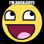 I'm finally back | I'm back guys | image tagged in epic face | made w/ Imgflip meme maker