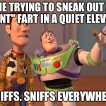 Fart | ME TRYING TO SNEAK OUT A "SILENT" FART IN A QUIET ELEVATOR; SNIFFS. SNIFFS EVERYWHERE | image tagged in memes,x x everywhere,fart | made w/ Imgflip meme maker