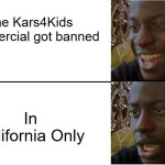 California's lucky... | The Kars4Kids Commercial got banned; In California Only | image tagged in disappointed black guy,california | made w/ Imgflip meme maker