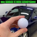 Funny | With this applied physical science logic, a car with hail damage is more aerodynamic | image tagged in funny,because race car,golf,hail,damage,science rules | made w/ Imgflip meme maker