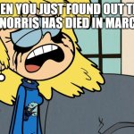 Did Chuck Norris die? | When you just found out that Chuck Norris has died in March 2026 | image tagged in crying lori loud,memes,funny | made w/ Imgflip meme maker