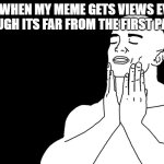 me | me when my meme gets views even though its far from the first pageb | image tagged in that refreshing meme | made w/ Imgflip meme maker