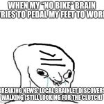 wojak | WHEN MY “NO BIKE” BRAIN TRIES TO PEDAL MY FEET TO WORK; BREAKING NEWS: LOCAL BRAINLET DISCOVERS WALKING (STILL LOOKING FOR THE CLUTCH) | image tagged in wojak | made w/ Imgflip meme maker