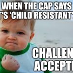 Challenge accepted | When the cap says it's 'child resistant'... Challenge accepted | image tagged in winning,child-proof | made w/ Imgflip meme maker