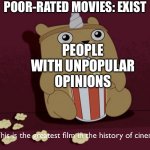 When the movie is so bad it’s good | POOR-RATED MOVIES: EXIST; PEOPLE WITH UNPOPULAR OPINIONS | image tagged in greatest film in the history of cinema,unpopular opinion,movies,rotten tomatoes,bad movies | made w/ Imgflip meme maker